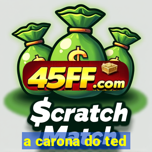 a carona do ted